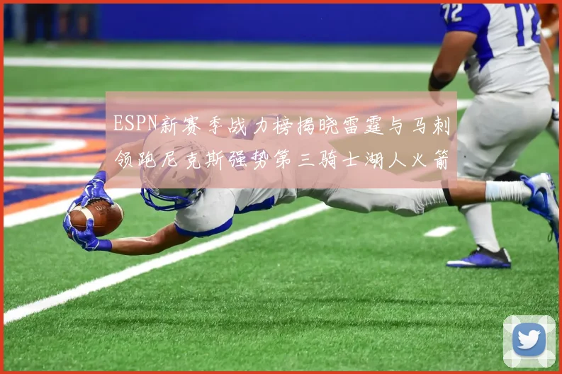 ESPN新赛季战力榜揭晓雷霆与马刺领跑尼克斯强势第三骑士湖人火箭表现不俗