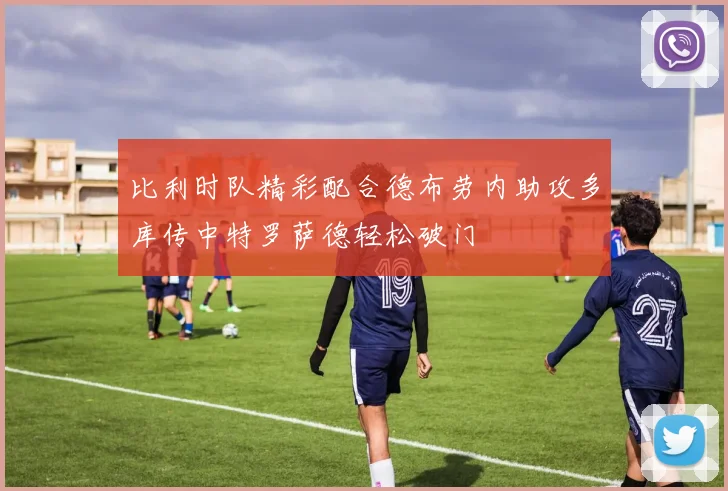 比利时队精彩配合德布劳内助攻多库传中特罗萨德轻松破门