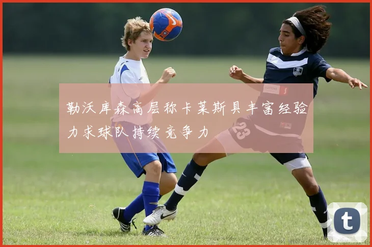 勒沃库森高层称卡莱斯具丰富经验力求球队持续竞争力