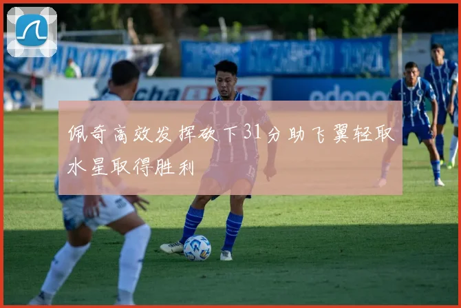 佩奇高效发挥砍下31分助飞翼轻取水星取得胜利