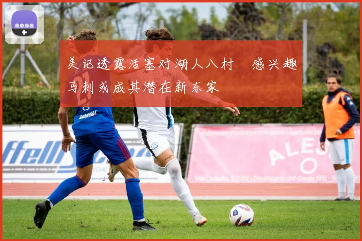 美记透露活塞对湖人八村塁感兴趣马刺或成其潜在新东家